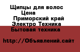 Щипцы для волос › Цена ­ 2 400 - Приморский край Электро-Техника » Бытовая техника   